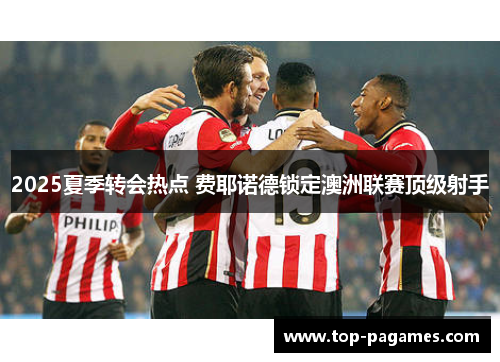 2025夏季转会热点 费耶诺德锁定澳洲联赛顶级射手