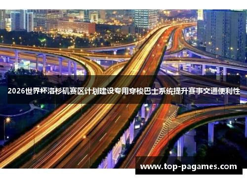 2026世界杯洛杉矶赛区计划建设专用穿梭巴士系统提升赛事交通便利性