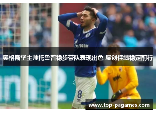 奥格斯堡主帅托鲁普稳步带队表现出色 屡创佳绩稳定前行
