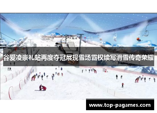 谷爱凌崇礼站再度夺冠展现雪场霸权续写滑雪传奇荣耀