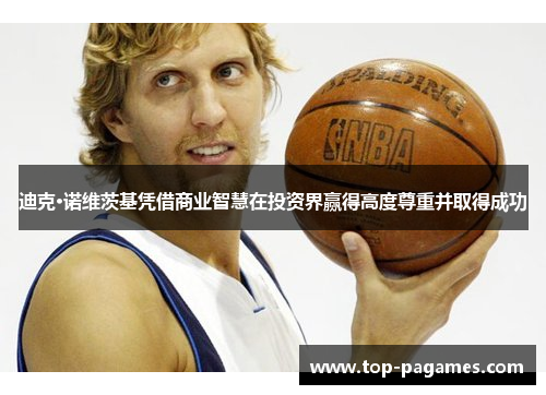 迪克·诺维茨基凭借商业智慧在投资界赢得高度尊重并取得成功