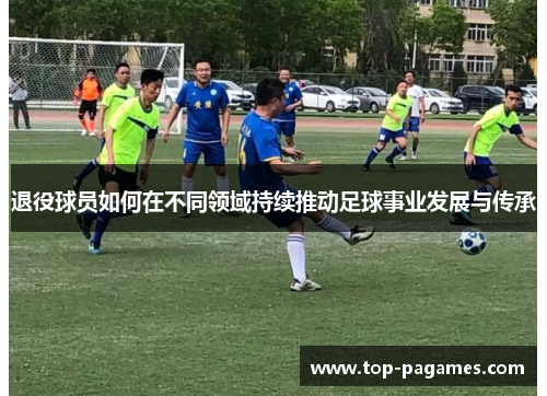 退役球员如何在不同领域持续推动足球事业发展与传承