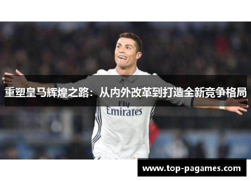 重塑皇马辉煌之路：从内外改革到打造全新竞争格局
