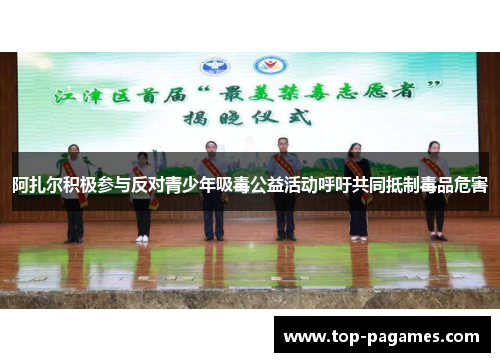 阿扎尔积极参与反对青少年吸毒公益活动呼吁共同抵制毒品危害