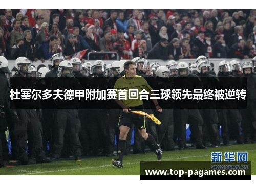 杜塞尔多夫德甲附加赛首回合三球领先最终被逆转