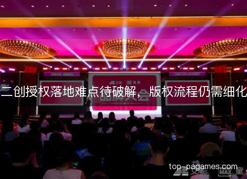 二创授权落地难点待破解,版权流程仍需细化 二创授权落地难点待破解,版权流程仍需细化