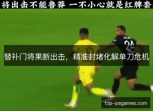 替补门将果断出击,精准封堵化解单刀危机 替补门将果断出击,精准封堵化解单刀危机